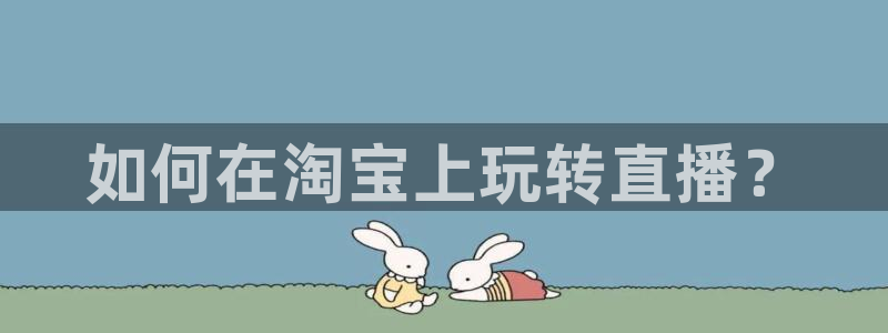 jrkan2023免费体育直播：如何在淘宝上玩转直播？