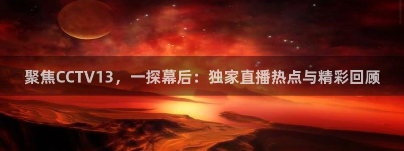 jrkan体育直播：聚焦CCTV13，一探幕后：独家直播热点与精彩回顾