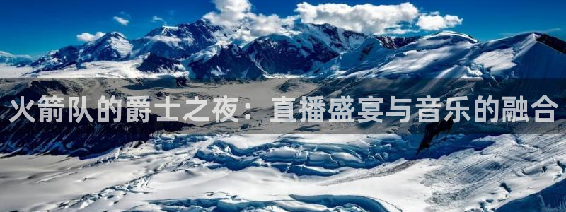 jrkan2023直播体育网：火箭队的爵士之夜：直播盛宴与音乐的融合