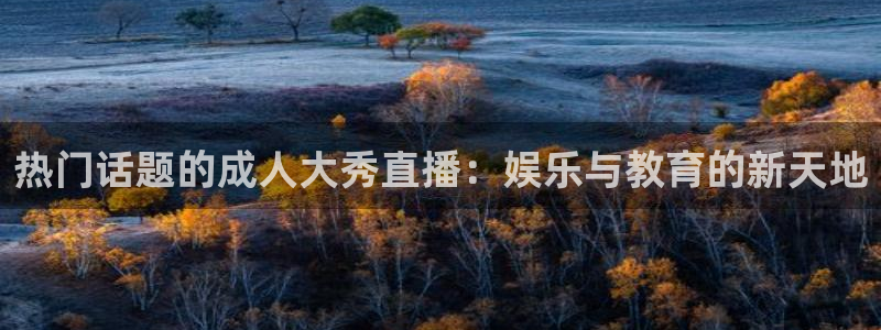 jrkan体育直播：热门话题的成人大秀直播：娱乐与教育的新天地