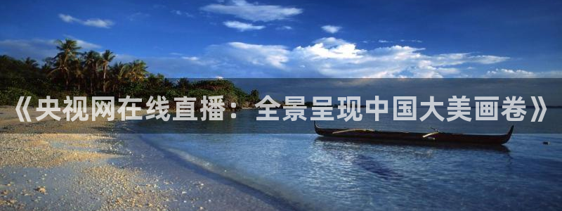 jrkan直播体育网nba：《央视网在线直播：全景呈现中国大美画卷》