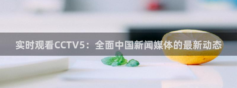 jrkan直播nba在线直播：实时观看CCTV5：全面中国新闻媒体的最新动态