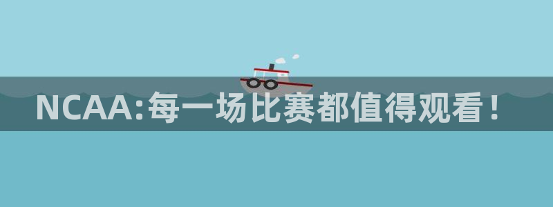 nba网站直播jrkan：NCAA:每一场比赛都值得观看！