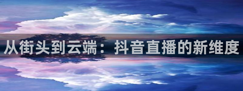 jrkan体育在线直播免费观看：从街头到云端：抖音直播的新维度